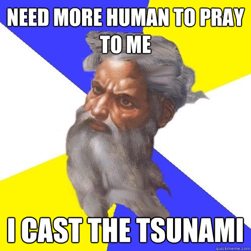 need more human to pray to me I cast the tsunami  Advice God
