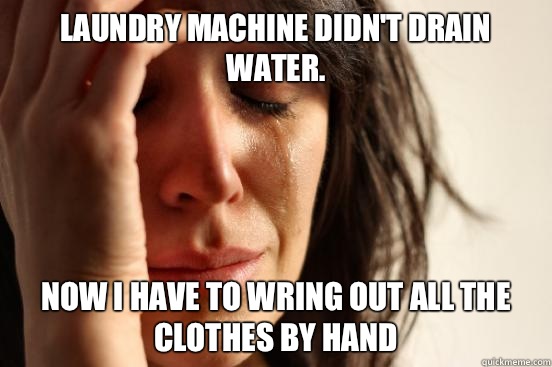 Laundry machine didn't drain water. Now I have to wring out all the clothes by hand  First World Problems