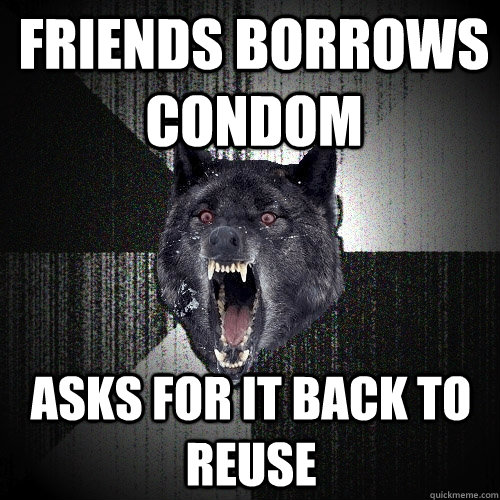 Friends borrows condom Asks for it back to reuse  Insanity Wolf