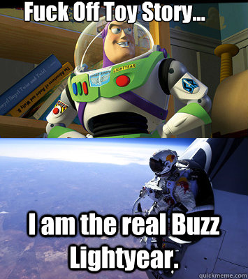 Fuck Off Toy Story... I am the real Buzz Lightyear. - Fuck Off Toy Story... I am the real Buzz Lightyear.  Felix is Buzz