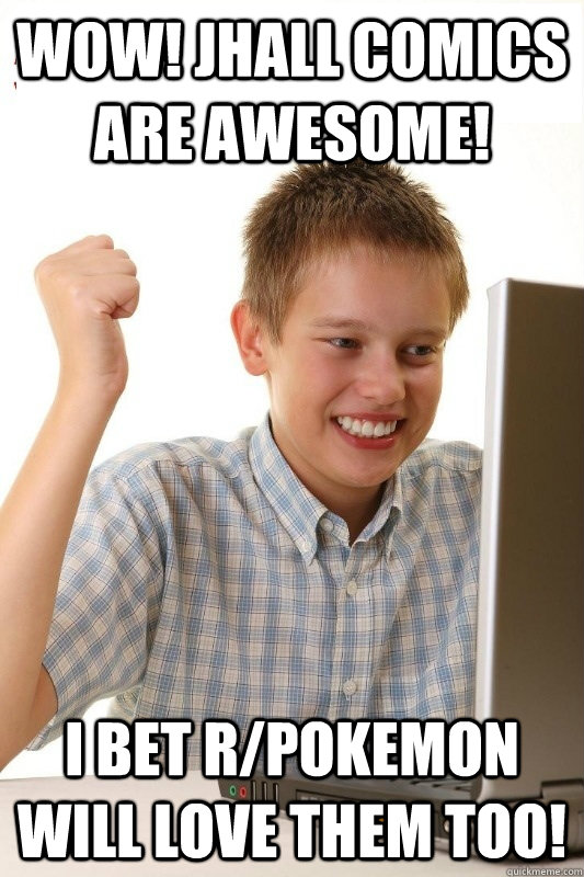 Wow! JHall comics are awesome! I bet r/pokemon will love them too!  1st Day Internet Kid
