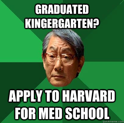 graduated kingergarten? apply to harvard for med school - graduated kingergarten? apply to harvard for med school  High Expectations Asian Father