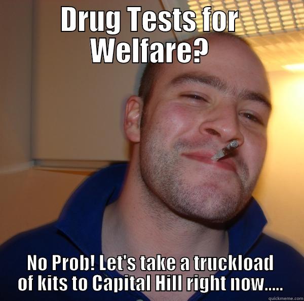 DRUG TESTS FOR WELFARE? NO PROB! LET'S TAKE A TRUCKLOAD OF KITS TO CAPITAL HILL RIGHT NOW..... Good Guy Greg 