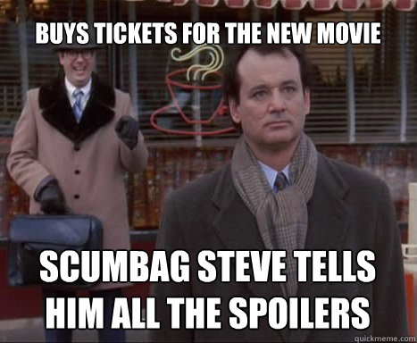buys tickets for the new movie scumbag steve tells him all the spoilers - buys tickets for the new movie scumbag steve tells him all the spoilers  Big Bummer Bill