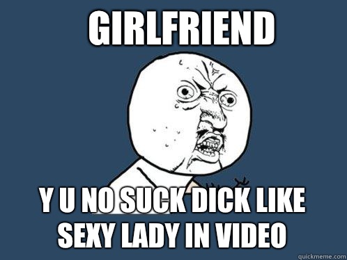 Girlfriend y u no suck dick like sexy lady in video  Y U No