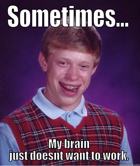 Mah brain - SOMETIMES... MY BRAIN JUST DOESNT WANT TO WORK. Bad Luck Brian