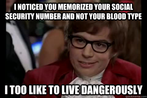 I noticed you memorized your social security number and not your blood type i too like to live dangerously - I noticed you memorized your social security number and not your blood type i too like to live dangerously  Dangerously - Austin Powers