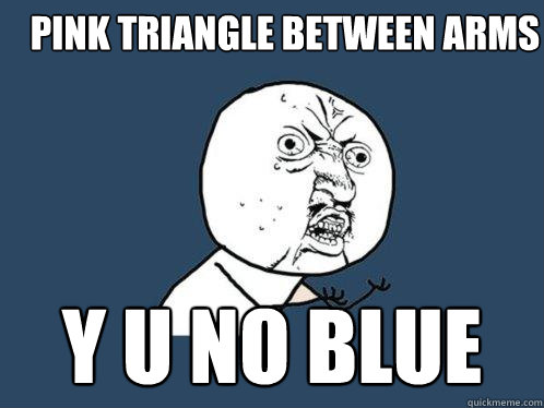 Pink triangle between arms y u no blue  Y U No