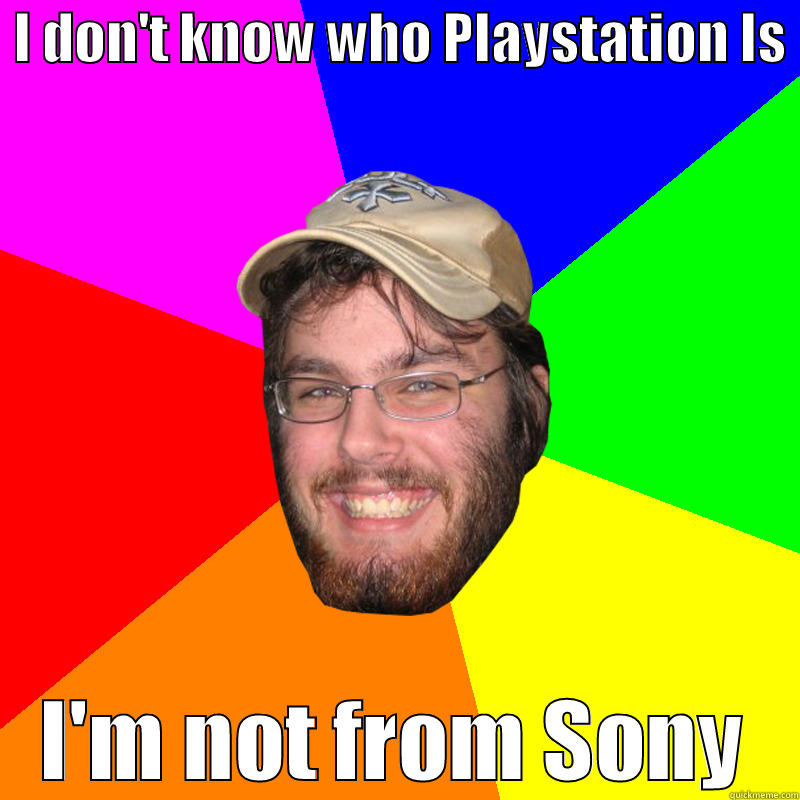  I DON'T KNOW WHO PLAYSTATION IS  I'M NOT FROM SONY Misc