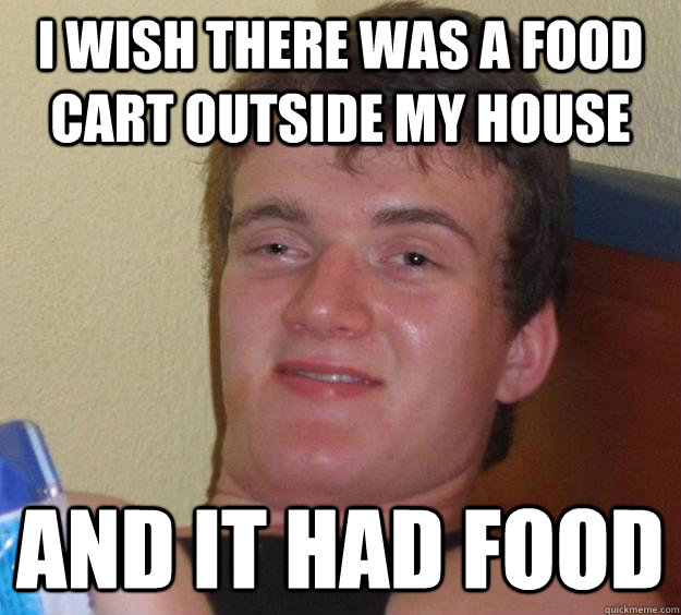 I wish there was a food cart outside my house and it had food  10 Guy