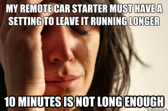 My remote car starter must have a setting to leave it running longer 10 minutes is not long enough  First World Problems