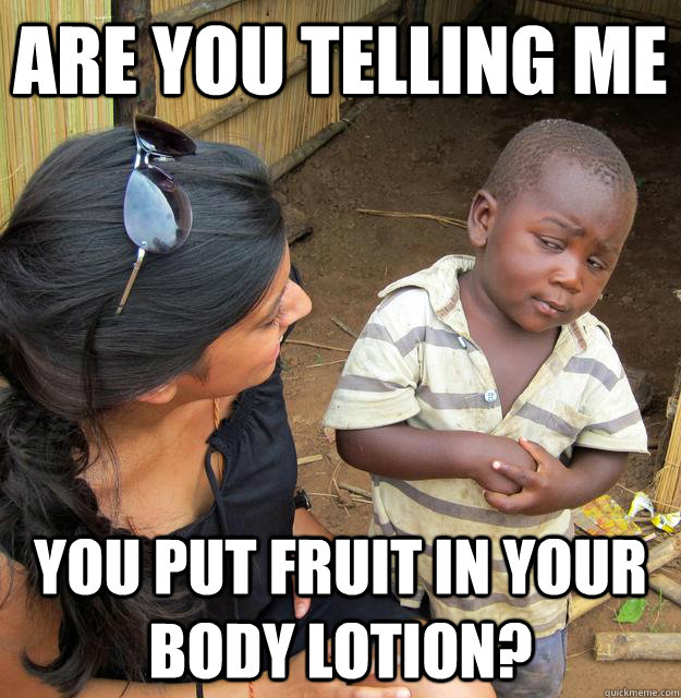 Are you telling me you put fruit in your body lotion? - Are you telling me you put fruit in your body lotion?  Skeptical 3 world kid