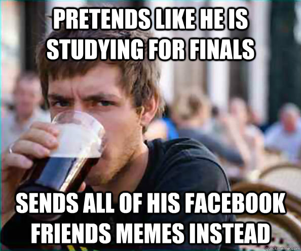Pretends like he is studying for finals sends all of his facebook friends memes instead  Virgin College Senior