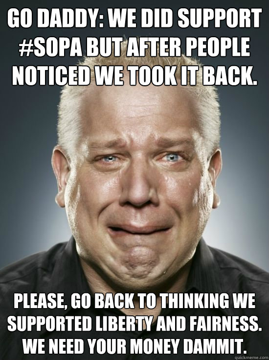 Go Daddy: We did support #SOPA but after people noticed we took it back. Please, go back to thinking we supported liberty and fairness. We need your money dammit. - Go Daddy: We did support #SOPA but after people noticed we took it back. Please, go back to thinking we supported liberty and fairness. We need your money dammit.  Crying Beck