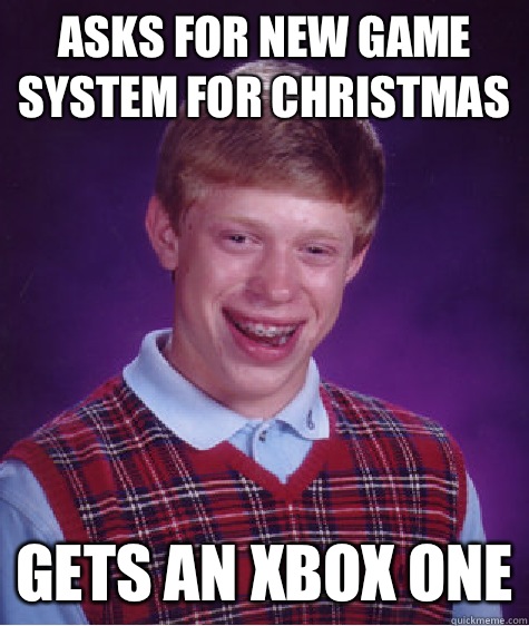 Asks for new game system for Christmas  Gets an Xbox One - Asks for new game system for Christmas  Gets an Xbox One  Bad Luck Brian