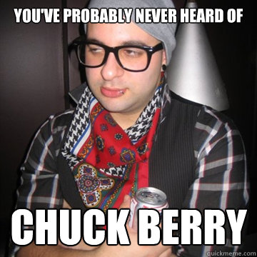 You've probably never heard of chuck berry  Oblivious Hipster