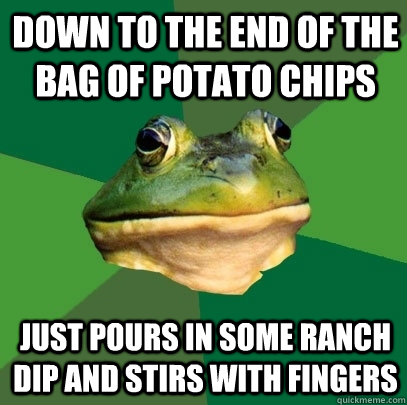 down to the end of the bag of potato chips just pours in some ranch dip and stirs with fingers - down to the end of the bag of potato chips just pours in some ranch dip and stirs with fingers  Foul Bachelor Frog