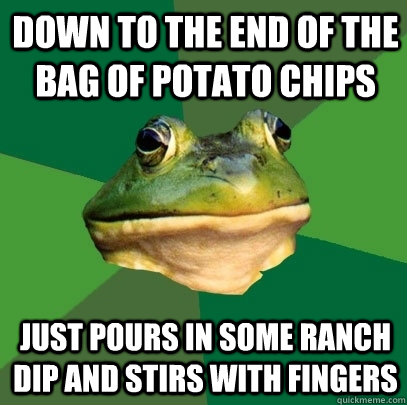 down to the end of the bag of potato chips just pours in some ranch dip and stirs with fingers  Foul Bachelor Frog