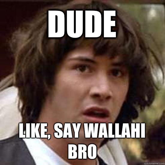 DUDE Like, say Wallahi bro  conspiracy keanu