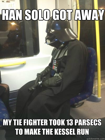 han Solo got away my Tie fighter took 13 parsecs to make the Kessel Run  Sad Vader