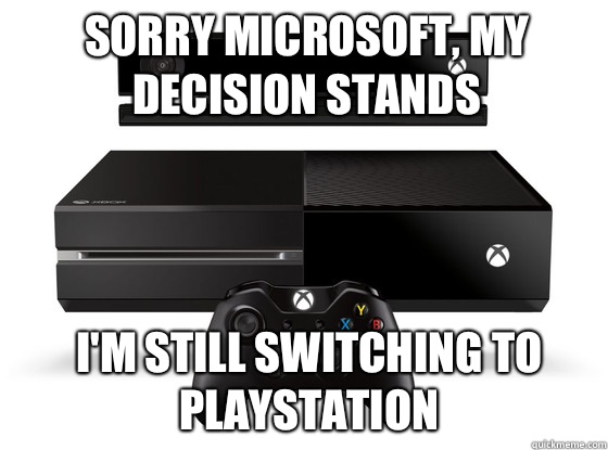 Sorry Microsoft, my decision stands I'm still switching to playstation - Sorry Microsoft, my decision stands I'm still switching to playstation  Xbox