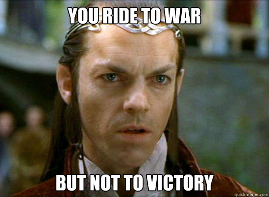 you ride to war but not to victory - you ride to war but not to victory  Elrond