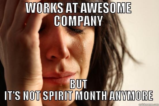 WORKS AT AWESOME COMPANY BUT IT'S NOT SPIRIT MONTH ANYMORE First World Problems