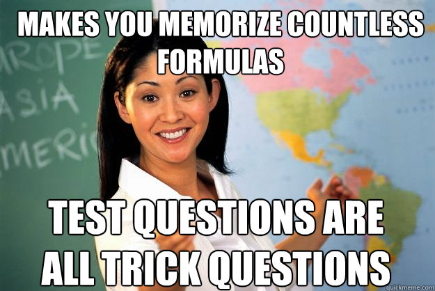 makes you memorize countless formulas test questions are all trick questions - makes you memorize countless formulas test questions are all trick questions  Unhelpful High School Teacher