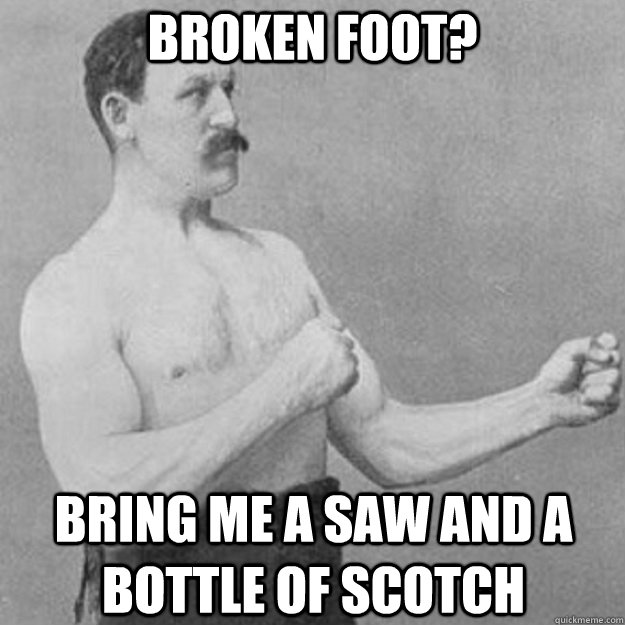 Broken foot? Bring me a saw and a bottle of scotch - Broken foot? Bring me a saw and a bottle of scotch  Misc
