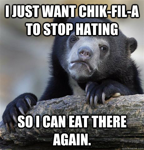 I just want Chik-Fil-A to stop hating So I can eat there again.  Confession Bear