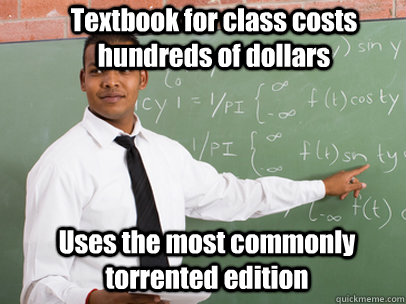 Textbook for class costs hundreds of dollars Uses the most commonly torrented edition  Good Guy Teacher