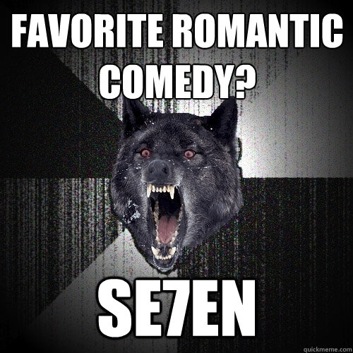 Favorite romantic comedy? Se7EN  Insanity Wolf