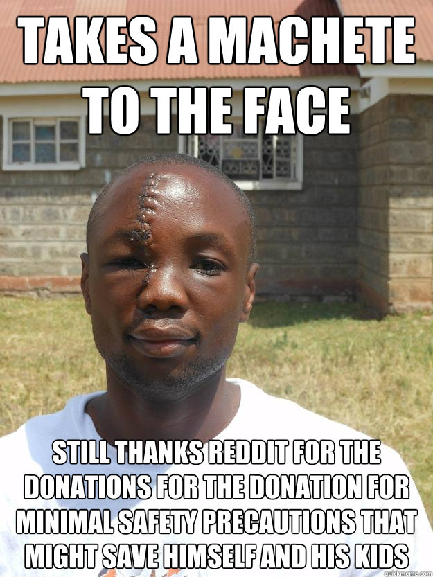 Takes a machete to the face Still thanks Reddit for the donations for the donation for minimal safety precautions that might save himself and his kids  GOOD GUY OMARI