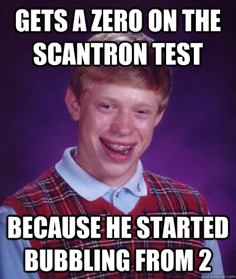 gets a zero on the scantron test because he started bubbling from 2  Bad Luck Brian