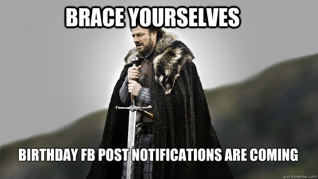 Brace yourselves Birthday FB Post Notifications are coming  Ned stark winter is coming