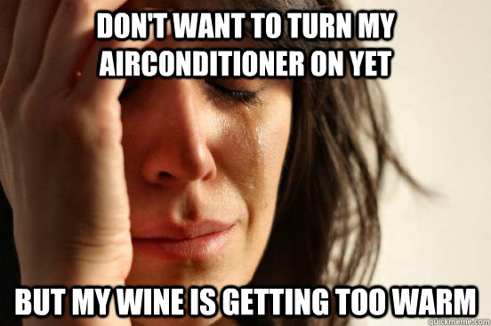 Don't want to turn my airconditioner on yet But my wine is getting too warm  First World Problems