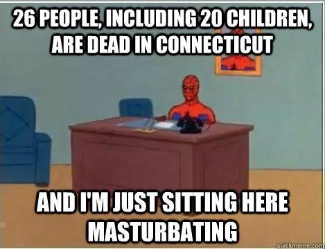 26 people, including 20 children, are dead in Connecticut And I'm just sitting here Masturbating  Amazing Spiderman
