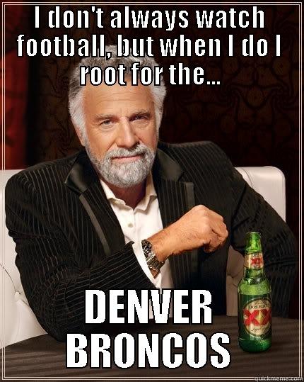 I DON'T ALWAYS WATCH FOOTBALL, BUT WHEN I DO I ROOT FOR THE... DENVER BRONCOS The Most Interesting Man In The World