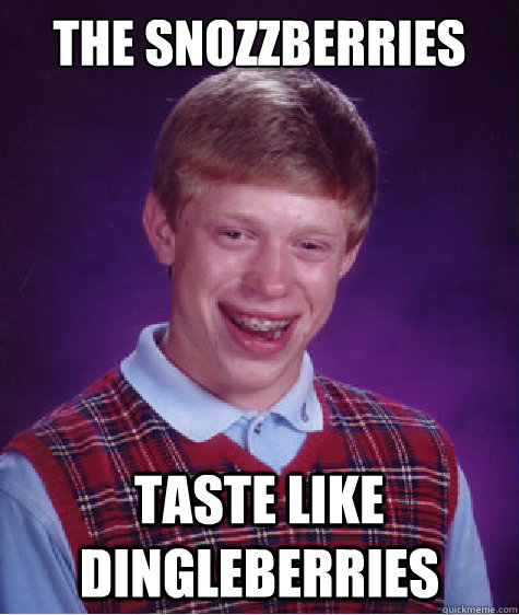 The snozzberries taste like dingleberries  Bad Luck Brian