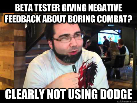Beta tester giving negative feedback about boring combat? Clearly not using dodge  