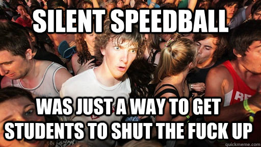 Silent Speedball was just a way to get students to shut the fuck up - Silent Speedball was just a way to get students to shut the fuck up  Sudden Clarity Clarence