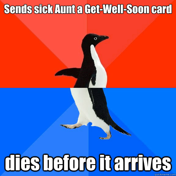 Sends sick Aunt a Get-Well-Soon card dies before it arrives  Socially Awesome Awkward Penguin
