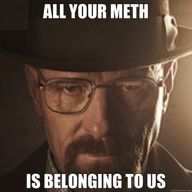 ALL YOUR METH IS BELONGING TO US  