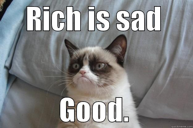 He actually means it - RICH IS SAD GOOD. Grumpy Cat