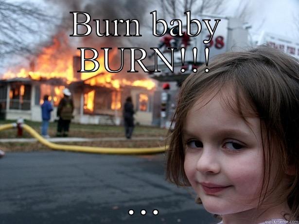 Burn baby burn - BURN BABY BURN!!! ... Disaster Girl