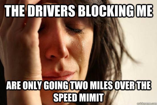 the drivers blocking me are only going two miles over the speed mimit  First World Problems