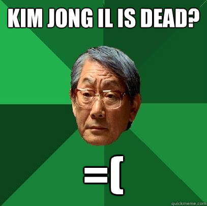 Kim Jong il is dead? =(  High Expectations Asian Father