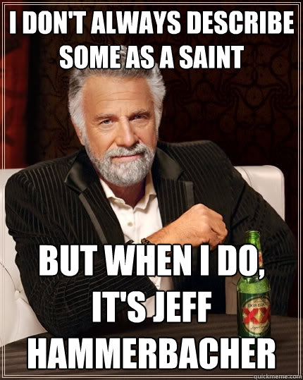 I don't always describe some as a saint But when I do, it's Jeff Hammerbacher  The Most Interesting Man In The World