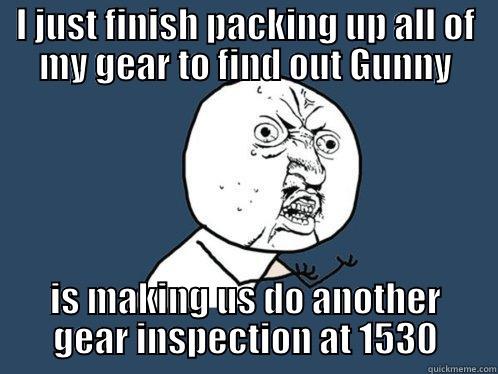 I JUST FINISH PACKING UP ALL OF MY GEAR TO FIND OUT GUNNY IS MAKING US DO ANOTHER GEAR INSPECTION AT 1530 Y U No