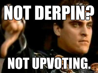 NOT derpin? NOT upvoting.  Downvoting Roman